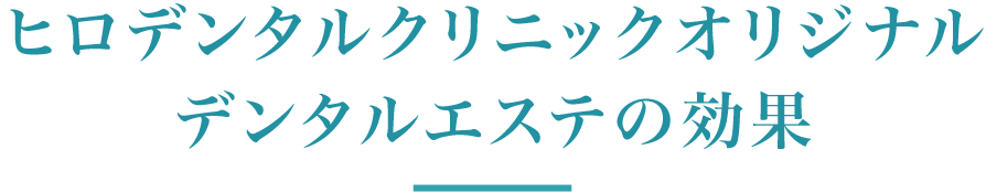 ヒロデンタルオリジナルデンタルエステの効果